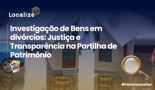 Investigação de Bens em Divórcios: Justiça e Transparência na Partilha de Patrimônio