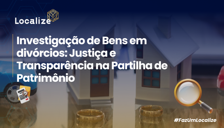 Investigação de Bens em Divórcios: Justiça e Transparência na Partilha de Patrimônio